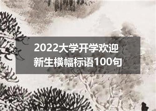 2022大学开学欢迎新生横幅标语100句