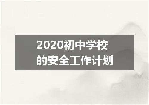 2020初中学校的安全工作计划