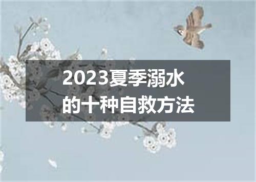 2023夏季溺水的十种自救方法