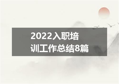 2022入职培训工作总结8篇