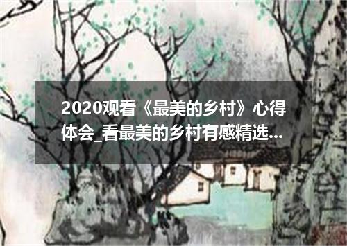 2020观看《最美的乡村》心得体会_看最美的乡村有感精选5篇