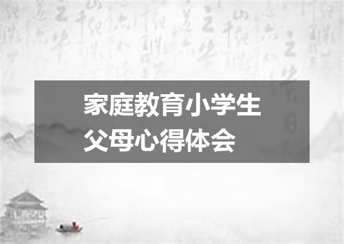 家庭教育小学生父母心得体会
