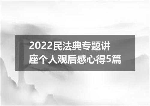 2022民法典专题讲座个人观后感心得5篇