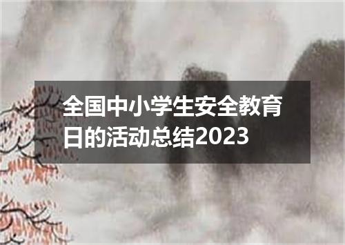 全国中小学生安全教育日的活动总结2023