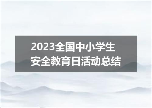 2023全国中小学生安全教育日活动总结