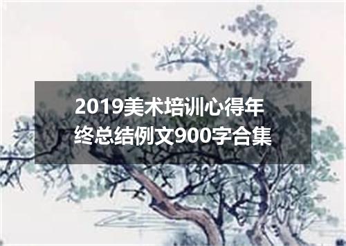 2019美术培训心得年终总结例文900字合集