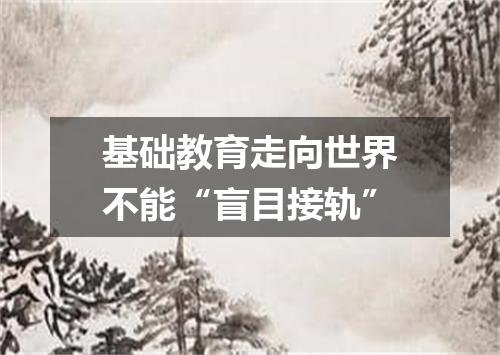 基础教育走向世界不能“盲目接轨”