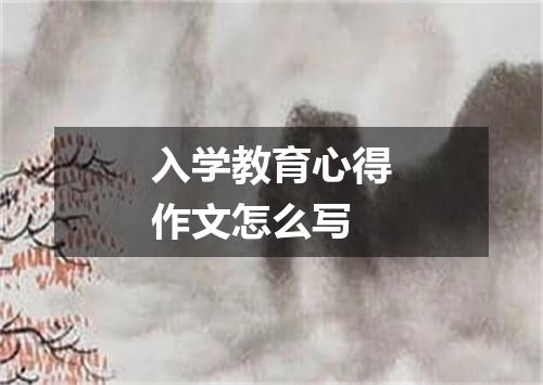 入学教育心得作文怎么写