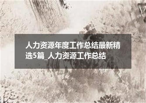人力资源年度工作总结最新精选5篇_人力资源工作总结