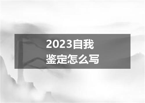 2023自我鉴定怎么写