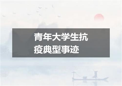 青年大学生抗疫典型事迹