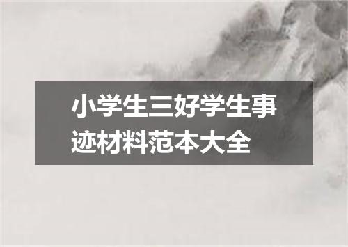 小学生三好学生事迹材料范本大全