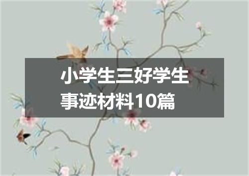 小学生三好学生事迹材料10篇