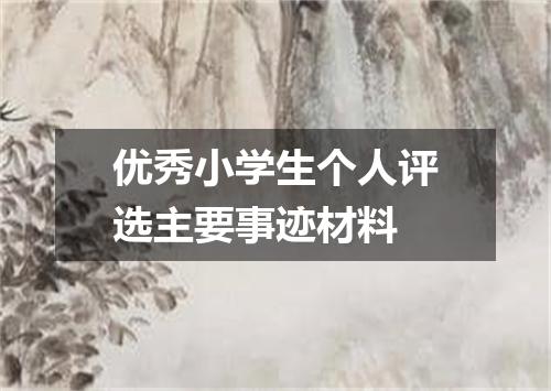 优秀小学生个人评选主要事迹材料