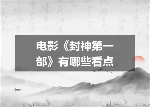 电影《封神第一部》有哪些看点