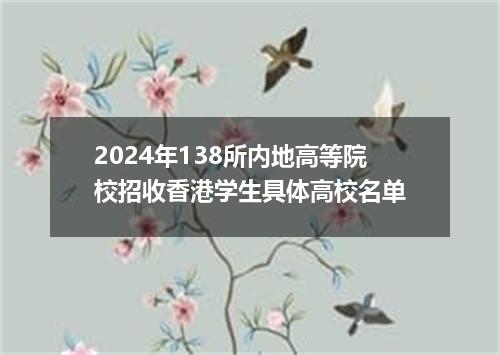 2024年138所内地高等院校招收香港学生具体高校名单