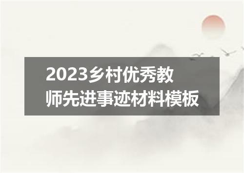 2023乡村优秀教师先进事迹材料模板