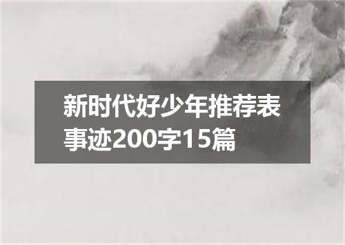 新时代好少年推荐表事迹200字15篇