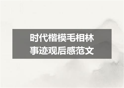 时代楷模毛相林事迹观后感范文