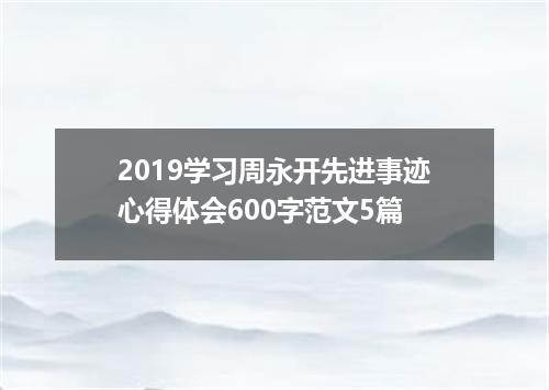 2019学习周永开先进事迹心得体会600字范文5篇