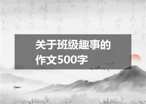 关于班级趣事的作文500字
