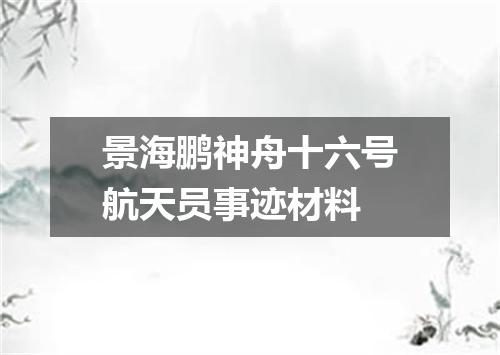 景海鹏神舟十六号航天员事迹材料