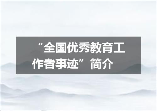 “全国优秀教育工作者事迹”简介