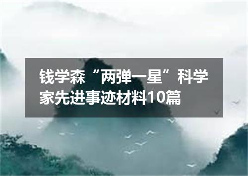钱学森“两弹一星”科学家先进事迹材料10篇
