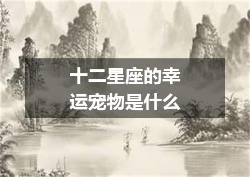 十二星座的幸运宠物是什么