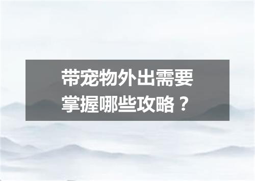 带宠物外出需要掌握哪些攻略？