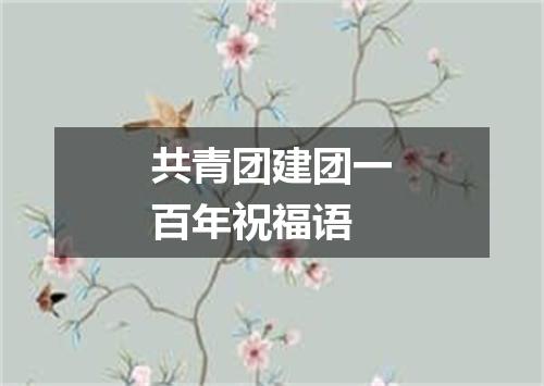 共青团建团一百年祝福语