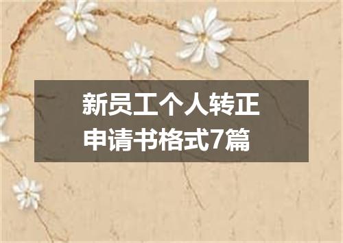 新员工个人转正申请书格式7篇