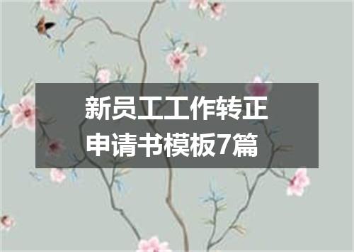 新员工工作转正申请书模板7篇