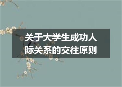 关于大学生成功人际关系的交往原则