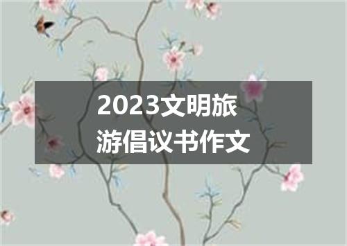 2023文明旅游倡议书作文
