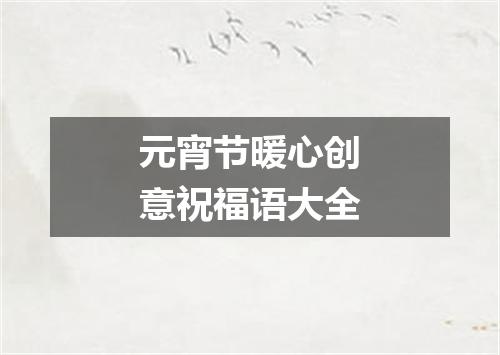 元宵节暖心创意祝福语大全