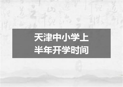 天津中小学上半年开学时间