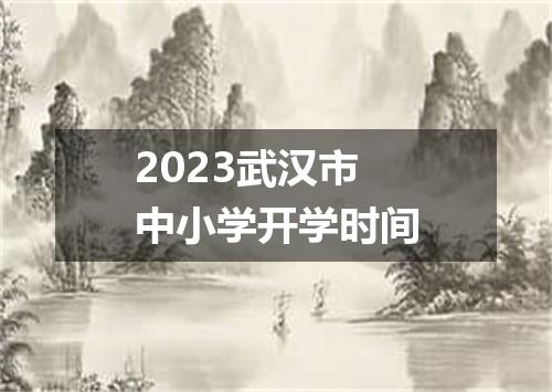 2023武汉市中小学开学时间