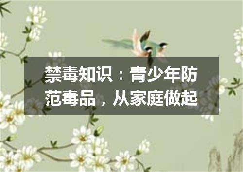 禁毒知识：青少年防范毒品，从家庭做起