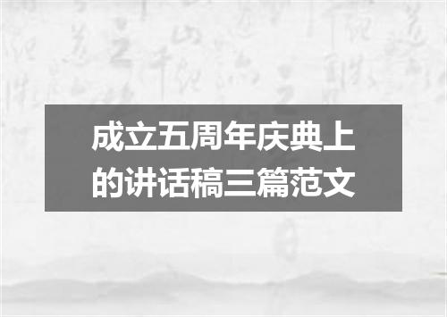 成立五周年庆典上的讲话稿三篇范文