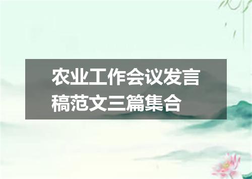 农业工作会议发言稿范文三篇集合