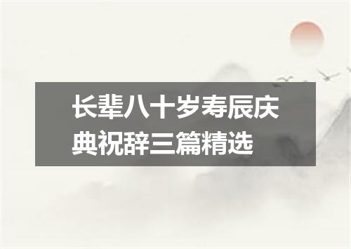 长辈八十岁寿辰庆典祝辞三篇精选