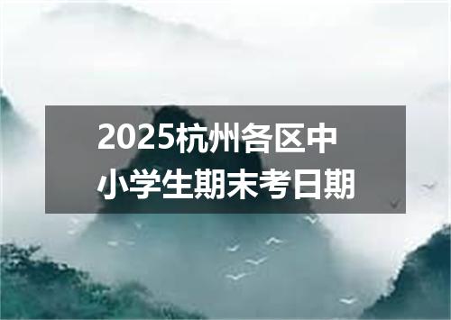 2025杭州各区中小学生期末考日期