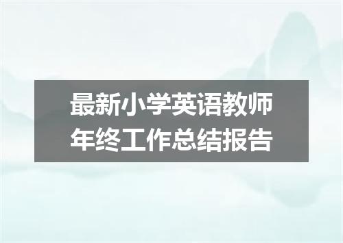最新小学英语教师年终工作总结报告