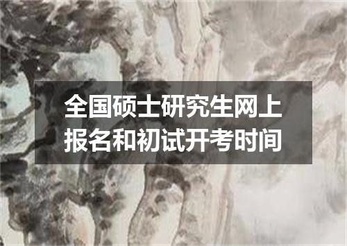 全国硕士研究生网上报名和初试开考时间