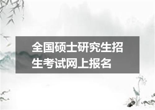 全国硕士研究生招生考试网上报名