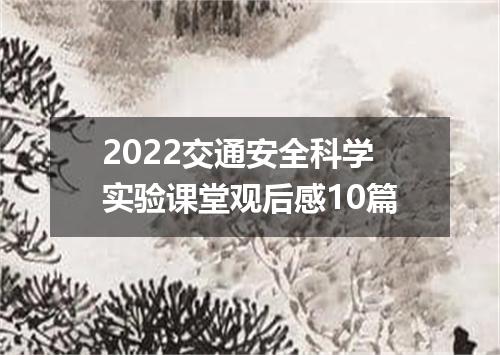 2022交通安全科学实验课堂观后感10篇