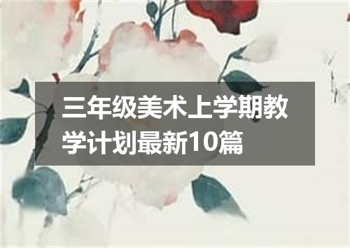 三年级美术上学期教学计划最新10篇