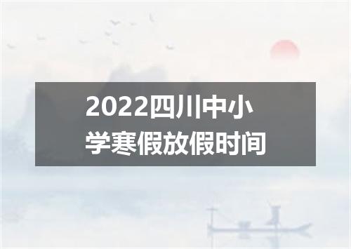 2022四川中小学寒假放假时间