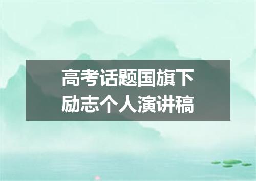 高考话题国旗下励志个人演讲稿